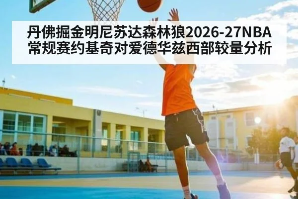 丹佛掘金明尼苏达森林狼2026-27NBA常规赛约基奇对爱德华兹西部较量分析