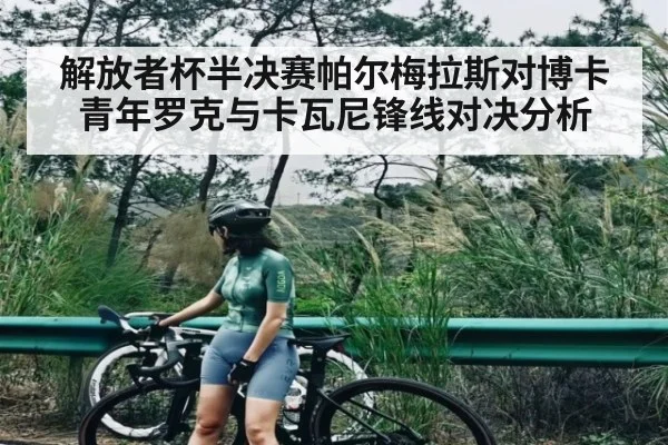 解放者杯半决赛帕尔梅拉斯对博卡青年罗克与卡瓦尼锋线对决分析
