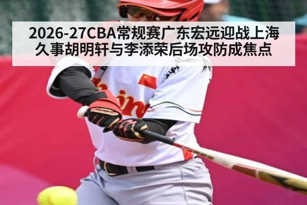 2026-27CBA常规赛广东宏远迎战上海久事胡明轩与李添荣后场攻防成焦点