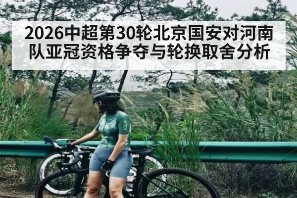2026中超第30轮北京国安对河南队亚冠资格争夺与轮换取舍分析